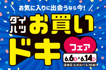 お気に入りに出会うなら今!　ダイハツ お買いドキフェア　6.6(土)▶6.14(日)　店休日：6.9(火)～6.10(水)